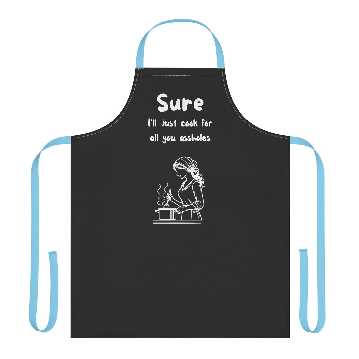 Funny Cooking Apron - "Sure I'll Just Cook for All You Assholes"