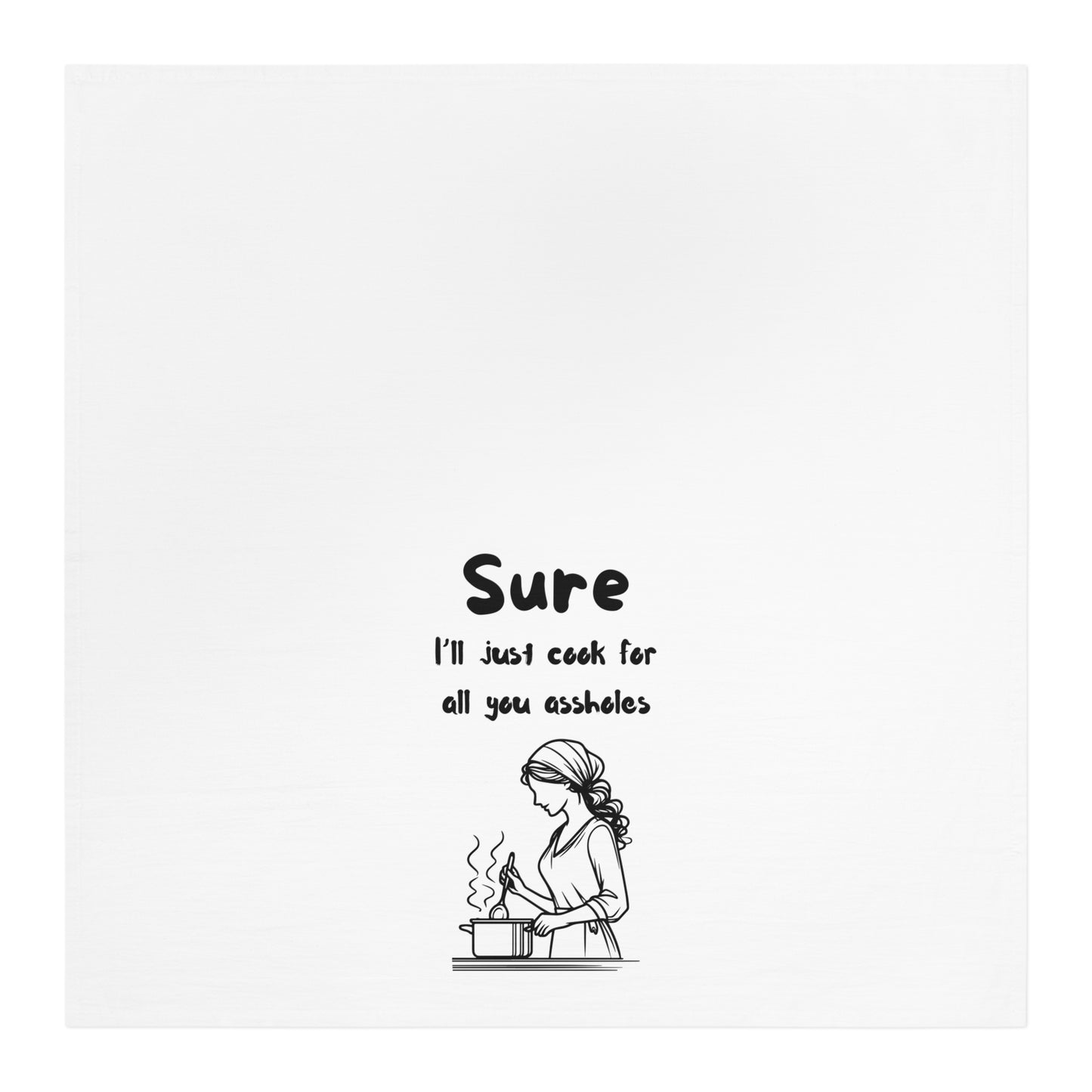 Funny Kitchen Tea Towel - "Sure, I'll Just Cook for All You Assholes"