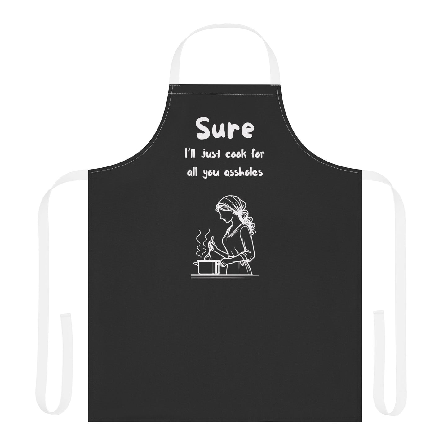 Funny Cooking Apron - "Sure I'll Just Cook for All You Assholes"