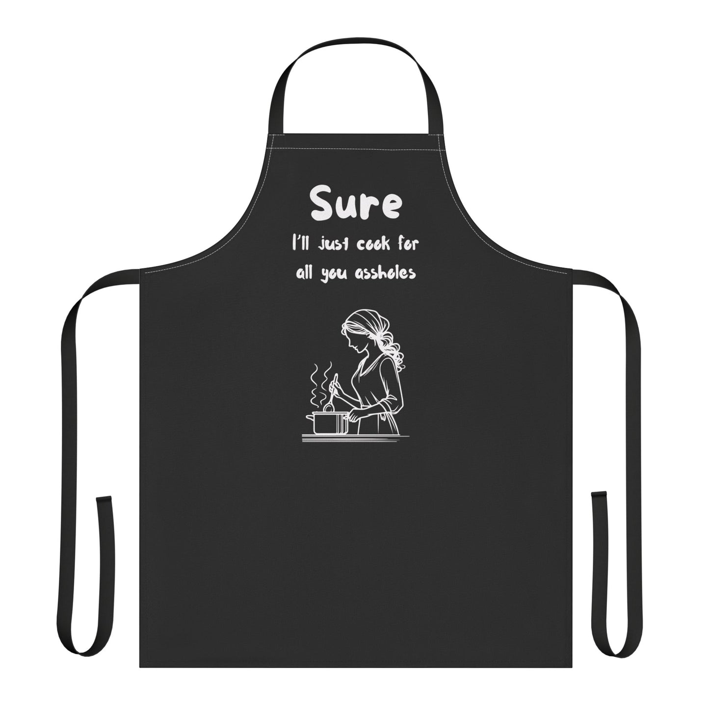 Funny Cooking Apron - "Sure I'll Just Cook for All You Assholes"