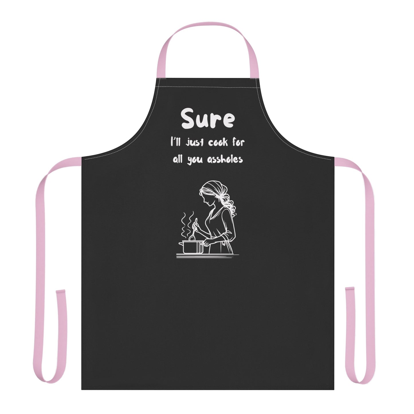 Funny Cooking Apron - "Sure I'll Just Cook for All You Assholes"
